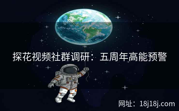 探花视频社群调研：五周年高能预警
