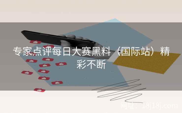 专家点评每日大赛黑料（国际站）精彩不断