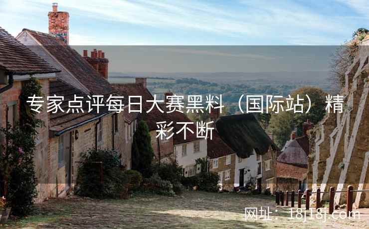 专家点评每日大赛黑料（国际站）精彩不断