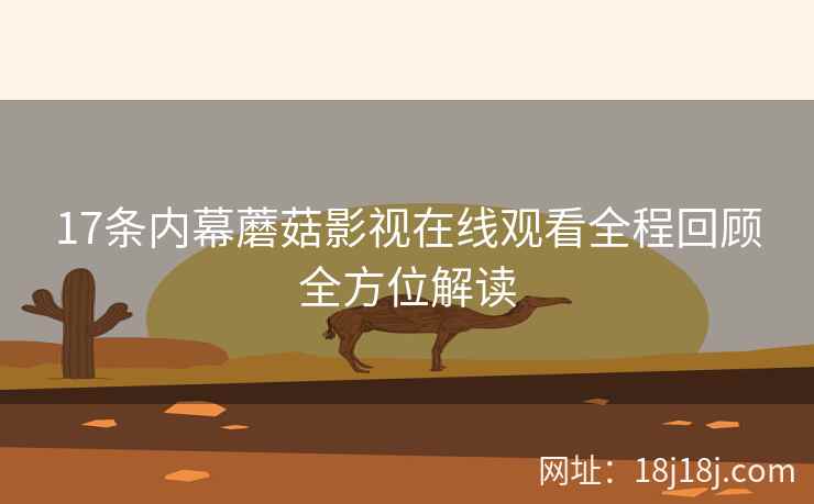 17条内幕蘑菇影视在线观看全程回顾全方位解读