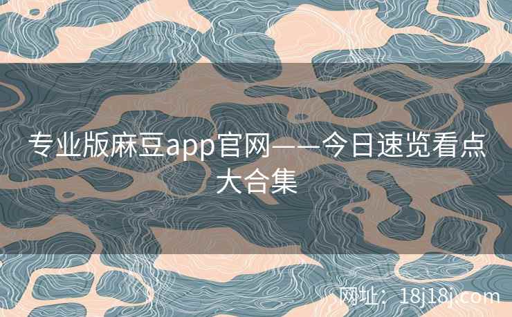 专业版麻豆app官网——今日速览看点大合集