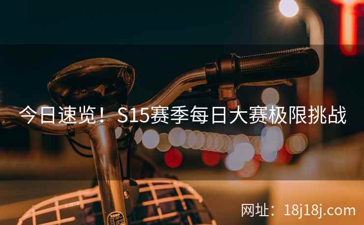 今日速览！S15赛季每日大赛极限挑战