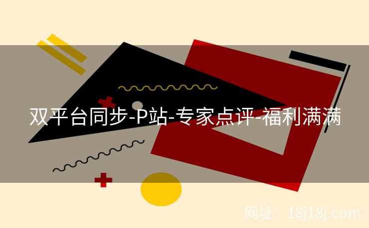 双平台同步-P站-专家点评-福利满满