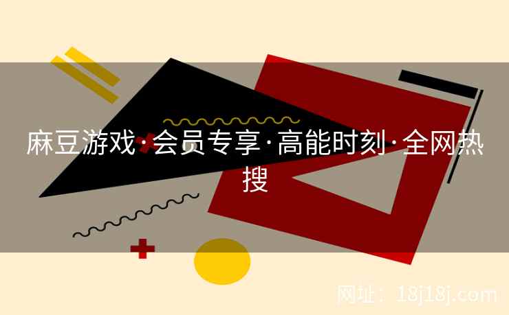 麻豆游戏·会员专享·高能时刻·全网热搜