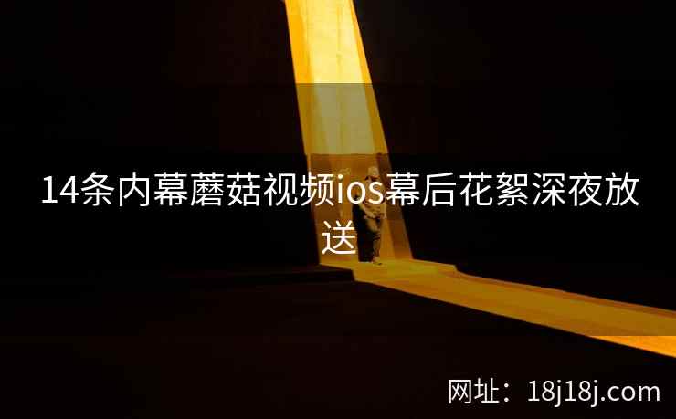 14条内幕蘑菇视频ios幕后花絮深夜放送