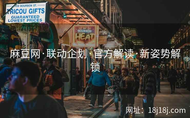 麻豆网·联动企划·官方解读·新姿势解锁