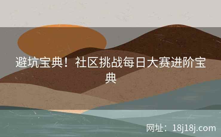 避坑宝典！社区挑战每日大赛进阶宝典