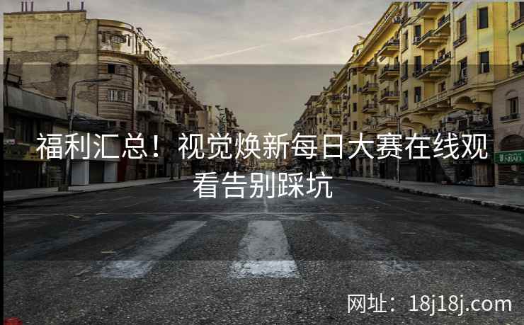 福利汇总！视觉焕新每日大赛在线观看告别踩坑