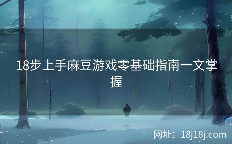 18步上手麻豆游戏零基础指南一文掌握